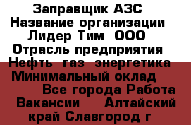 Заправщик АЗС › Название организации ­ Лидер Тим, ООО › Отрасль предприятия ­ Нефть, газ, энергетика › Минимальный оклад ­ 23 000 - Все города Работа » Вакансии   . Алтайский край,Славгород г.